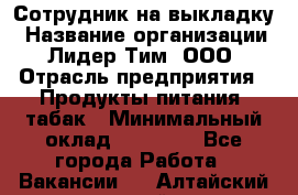 Сотрудник на выкладку › Название организации ­ Лидер Тим, ООО › Отрасль предприятия ­ Продукты питания, табак › Минимальный оклад ­ 32 000 - Все города Работа » Вакансии   . Алтайский край